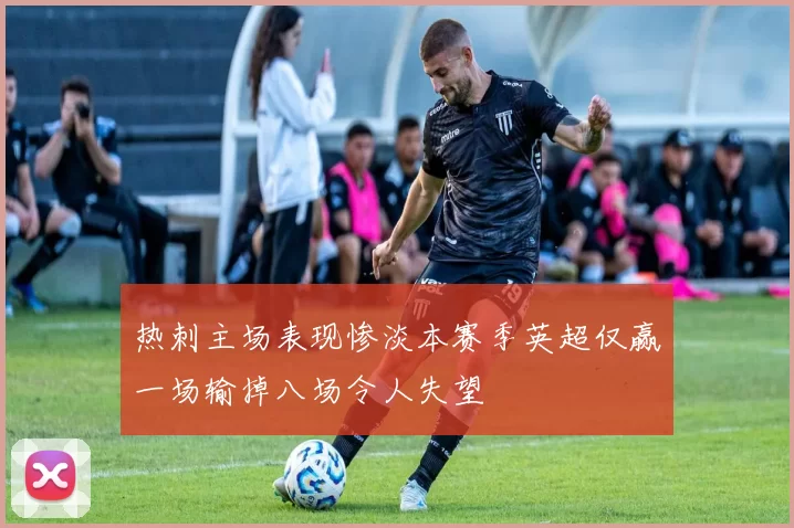热刺主场表现惨淡本赛季英超仅赢一场输掉八场令人失望